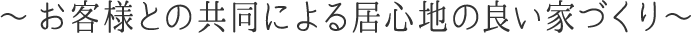～お客様との共同による居心地の良い家づくり～