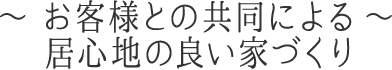 ～お客様との共同による居心地の良い家づくり～