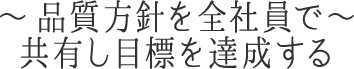 ～品質方針を全社員で共有し目標を達成する～